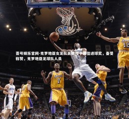 壹号娱乐官网-克罗地亚女足队员被授予最佳进球奖，备受称赞，克罗地亚足球队人员