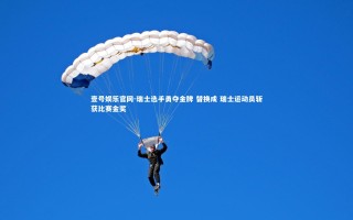 壹号娱乐官网-瑞士选手勇夺金牌 替换成 瑞士运动员斩获比赛金奖