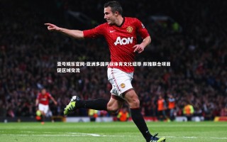 壹号娱乐官网-亚洲多国共议体育文化纽带 拟推联合项目促区域交流