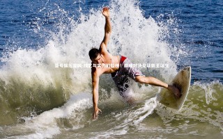 壹号娱乐官网-技艺与实力的较拼！巅峰对决见证新王诞生