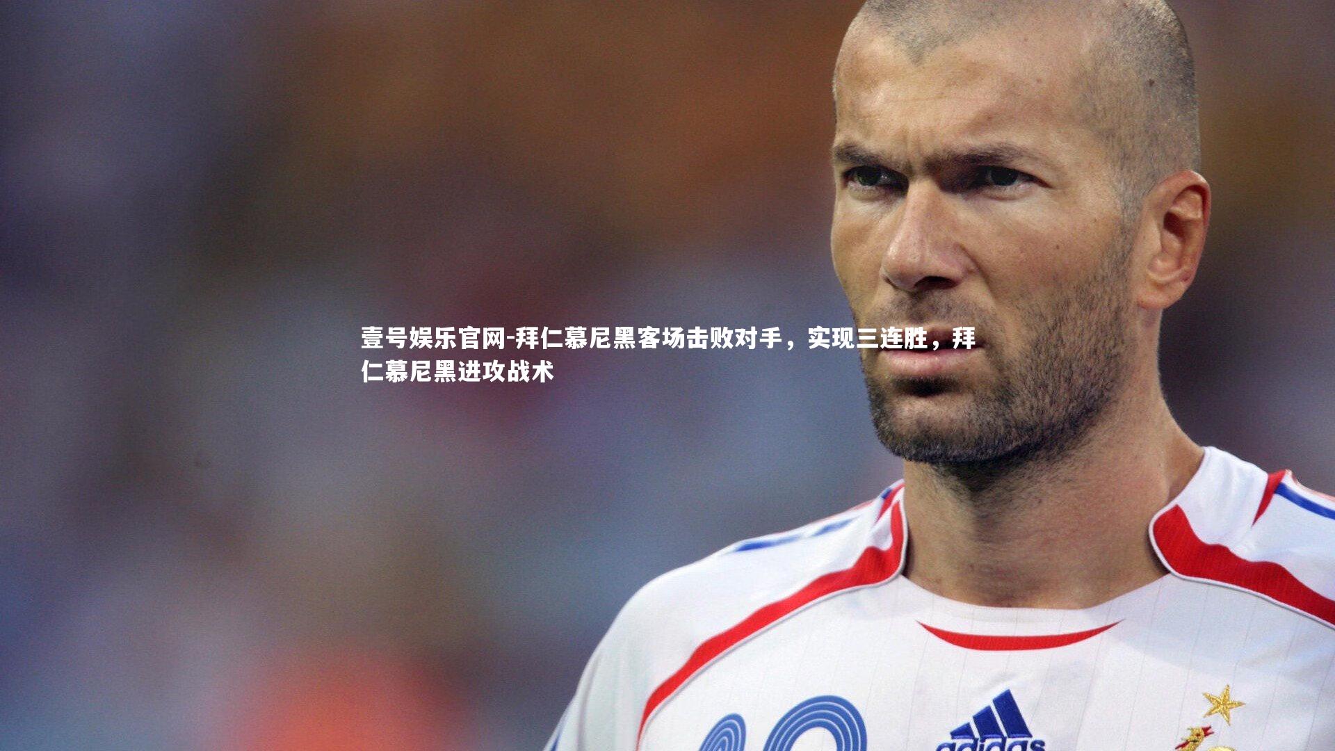 壹号娱乐官网-拜仁慕尼黑客场击败对手，实现三连胜，拜仁慕尼黑进攻战术-第1张图片-壹号娱乐官网