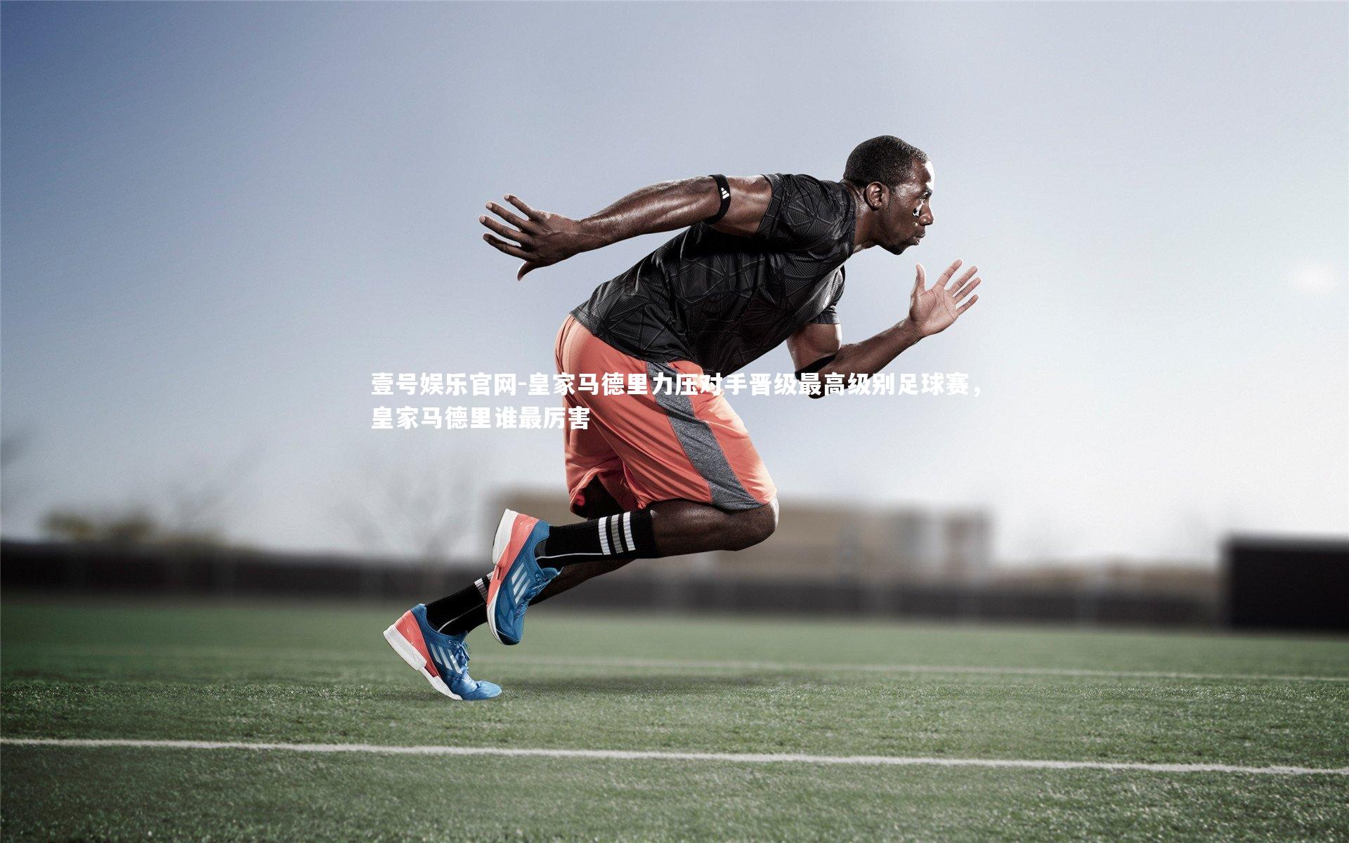 壹号娱乐官网-皇家马德里力压对手晋级最高级别足球赛，皇家马德里谁最厉害-第1张图片-壹号娱乐官网