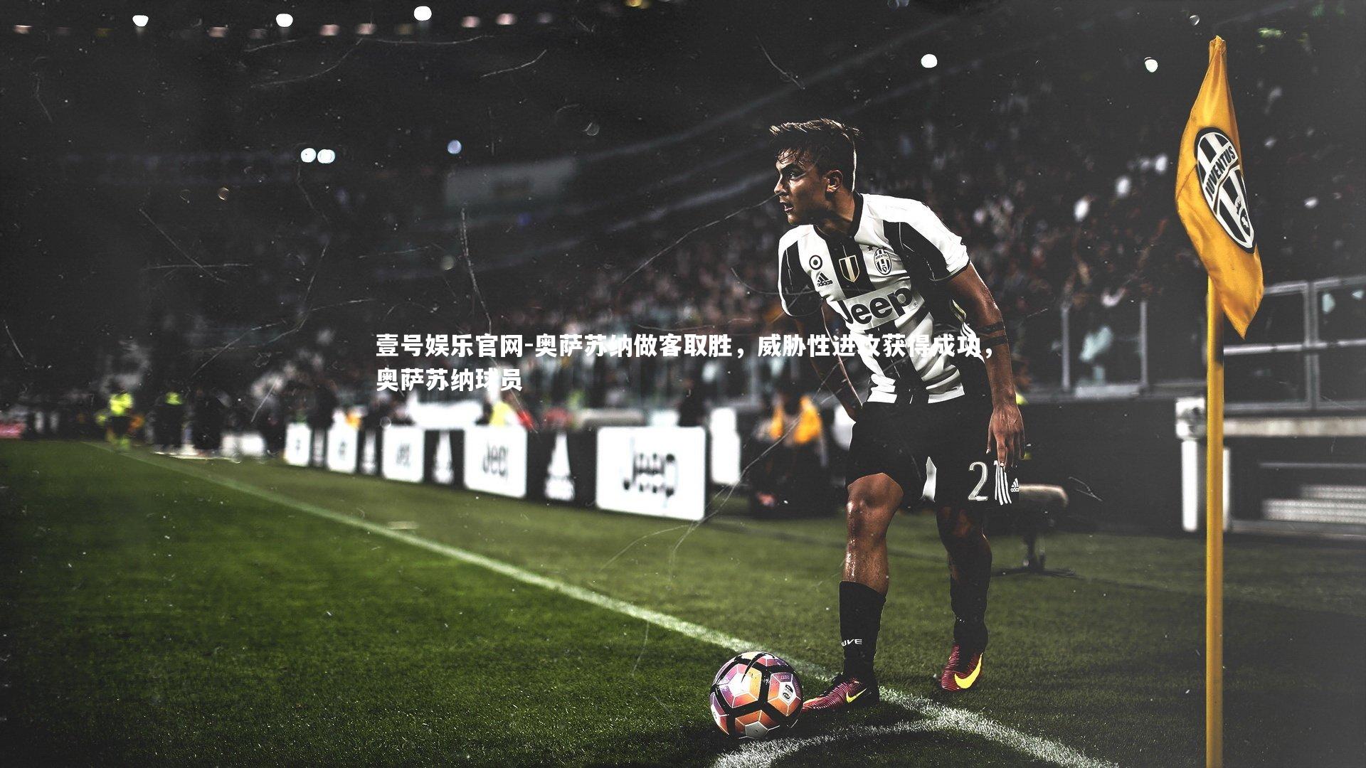 壹号娱乐官网-奥萨苏纳做客取胜,威胁性进攻获得成功,奥萨苏纳球员-第1张图片-壹号娱乐官网 壹号娱乐官网-奥萨苏纳做客取胜,威胁性进攻获得成功,奥萨苏纳球员-第1张图片-壹号娱乐官网