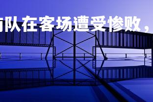 壹号娱乐官网-湖南队在客场遭受惨败，卫冕形势岌岌可危，湖南球队-第2张图片-壹号娱乐官网