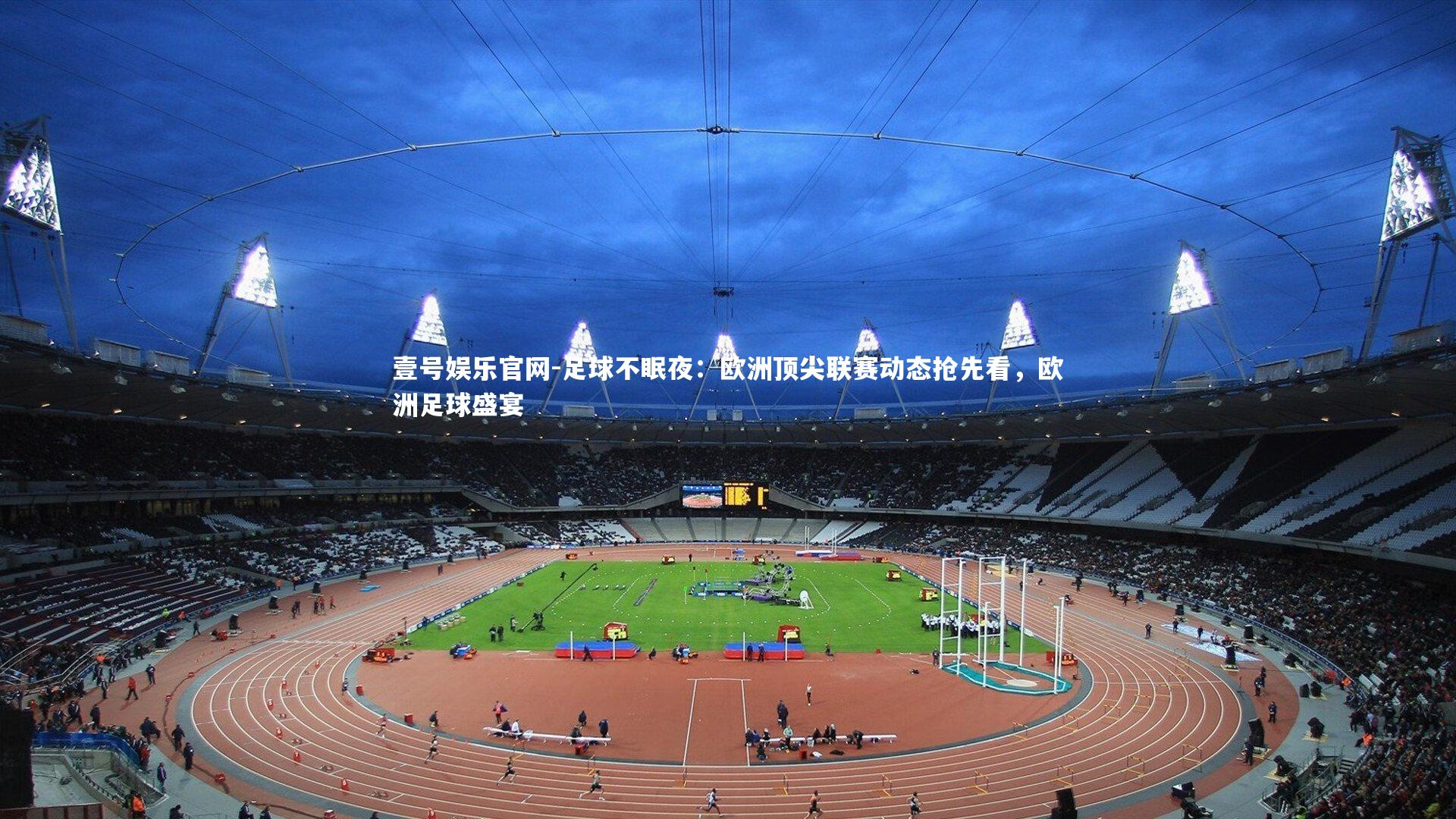 壹号娱乐官网-足球不眠夜：欧洲顶尖联赛动态抢先看，欧洲足球盛宴-第1张图片-壹号娱乐官网