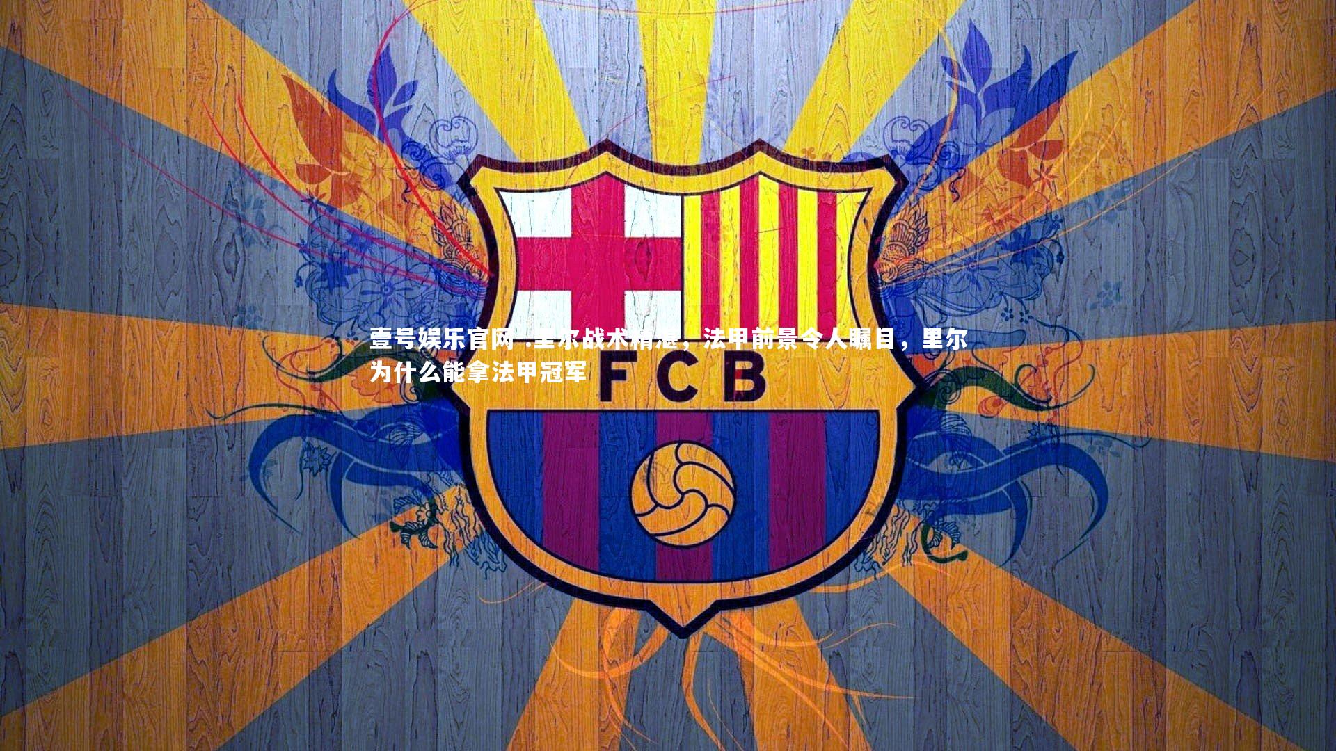 壹号娱乐官网-.里尔战术精湛，法甲前景令人瞩目，里尔为什么能拿法甲冠军-第1张图片-壹号娱乐官网