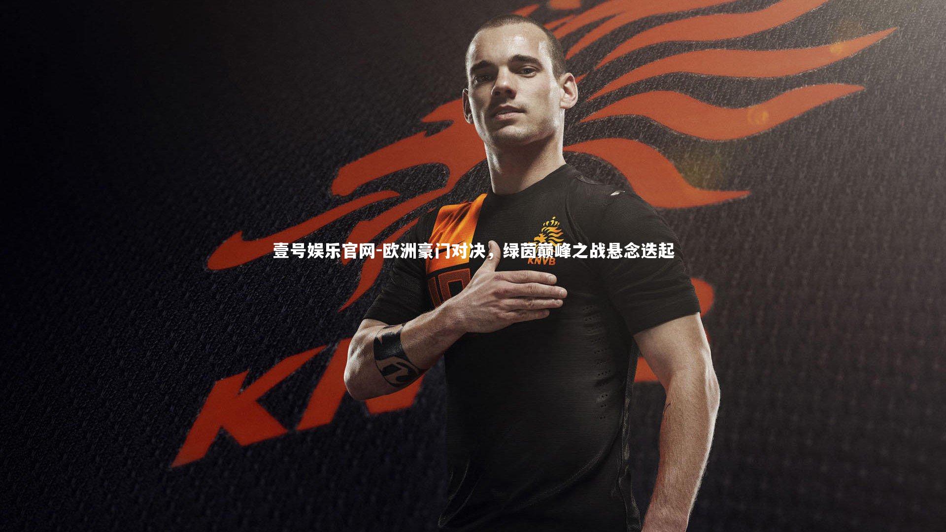 壹号娱乐官网-欧洲豪门对决，绿茵巅峰之战悬念迭起-第1张图片-壹号娱乐官网
