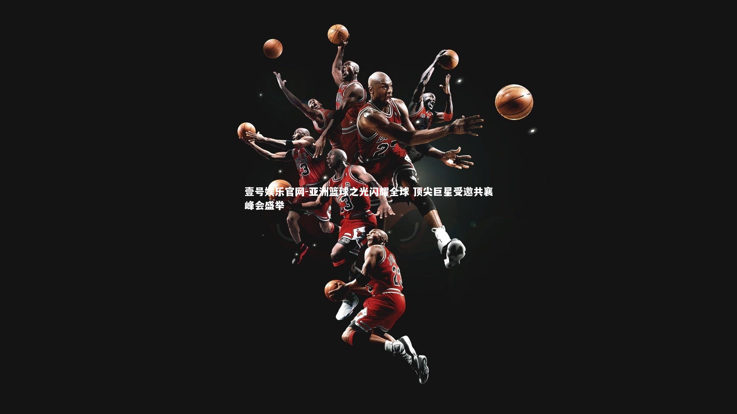 壹号娱乐官网-亚洲篮球之光闪耀全球 顶尖巨星受邀共襄峰会盛举-第1张图片-壹号娱乐官网
