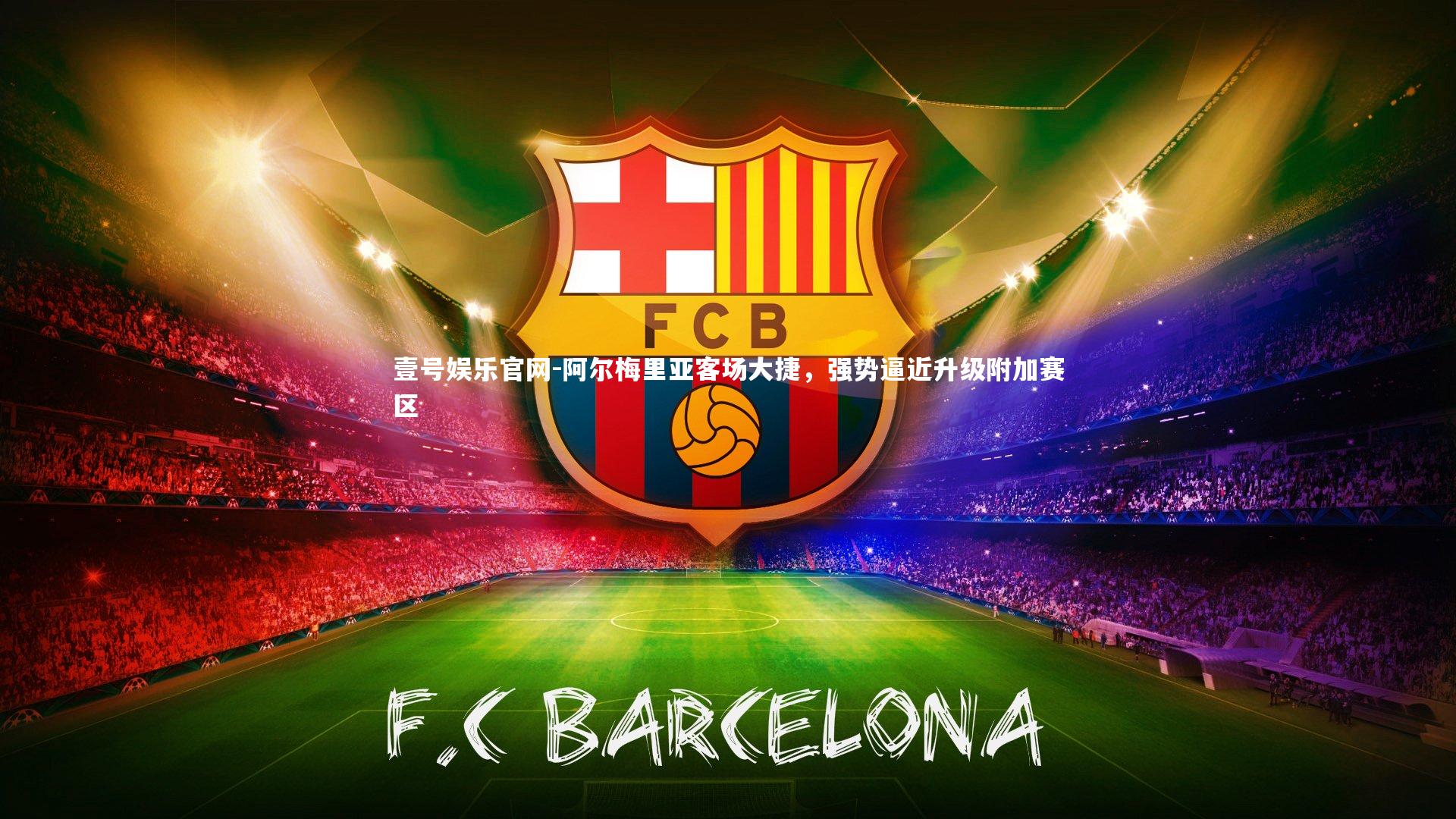 壹号娱乐官网-阿尔梅里亚客场大捷，强势逼近升级附加赛区-第1张图片-壹号娱乐官网