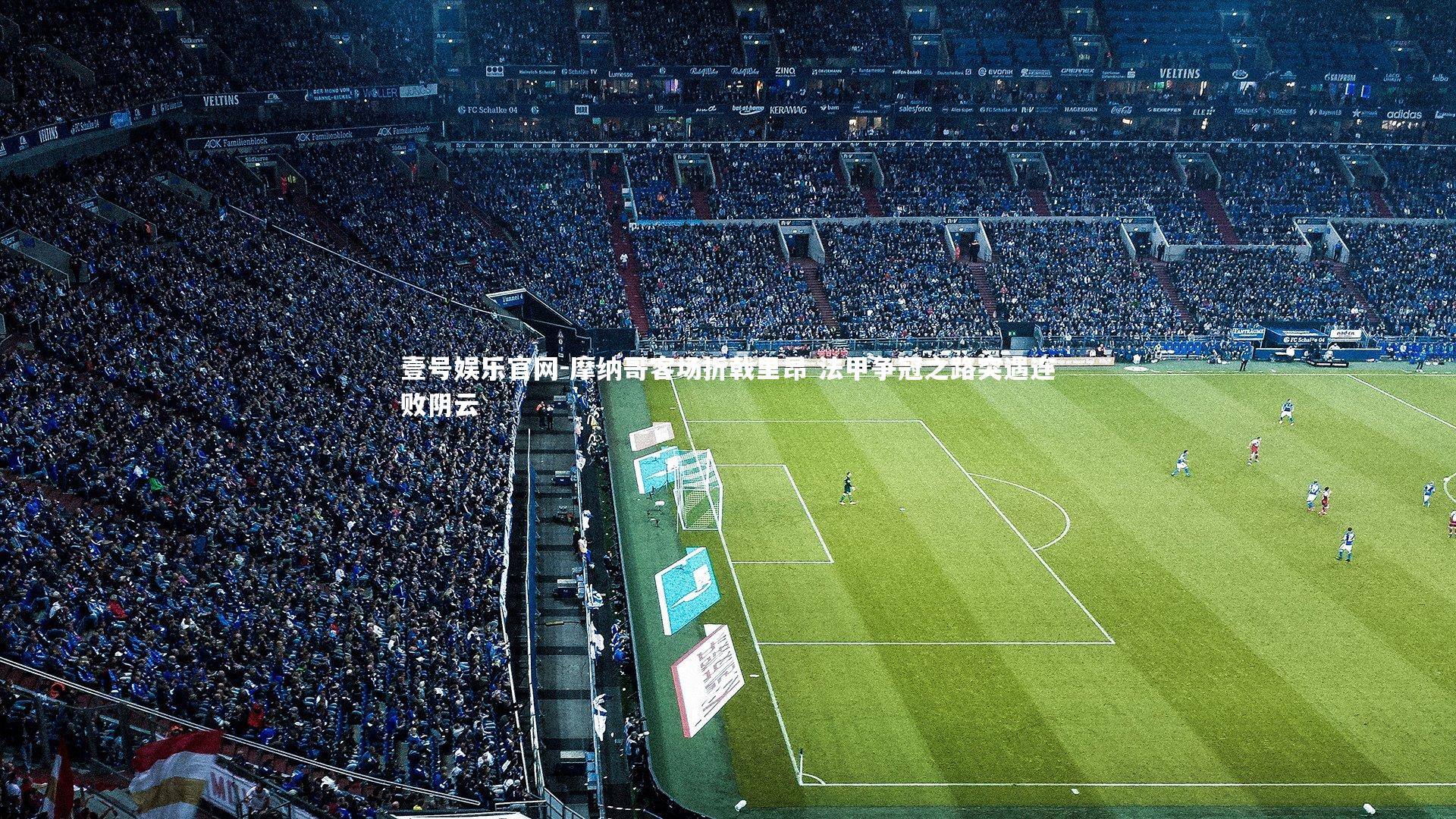 壹号娱乐官网-摩纳哥客场折戟里昂 法甲争冠之路突遇连败阴云-第1张图片-壹号娱乐官网