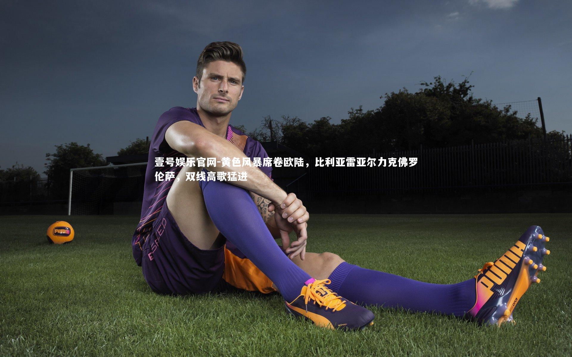 壹号娱乐官网-黄色风暴席卷欧陆，比利亚雷亚尔力克佛罗伦萨，双线高歌猛进-第2张图片-壹号娱乐官网