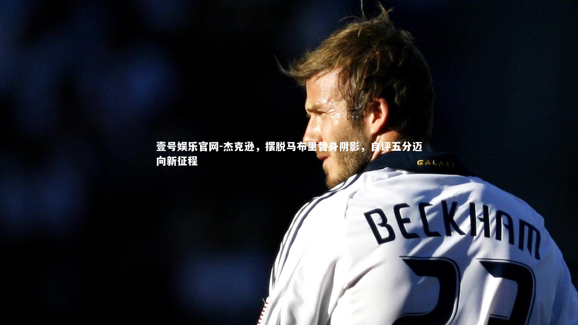 壹号娱乐官网-杰克逊，摆脱马布里替身阴影，自评五分迈向新征程-第2张图片-壹号娱乐官网